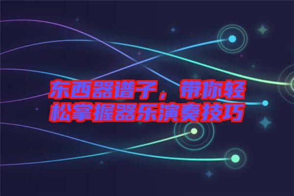 東西器譜子，帶你輕松掌握器樂演奏技巧