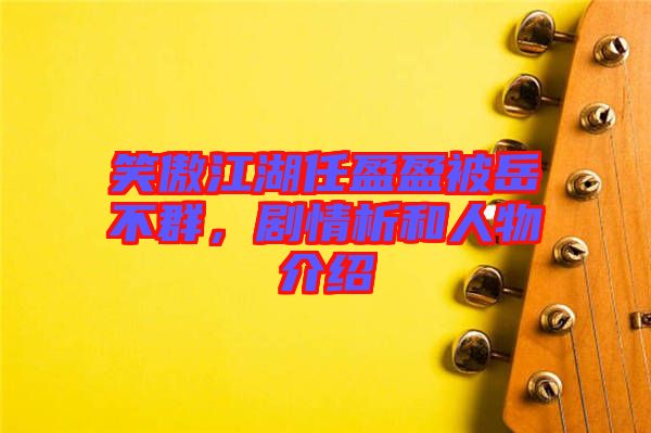笑傲江湖任盈盈被岳不群，劇情析和人物介紹