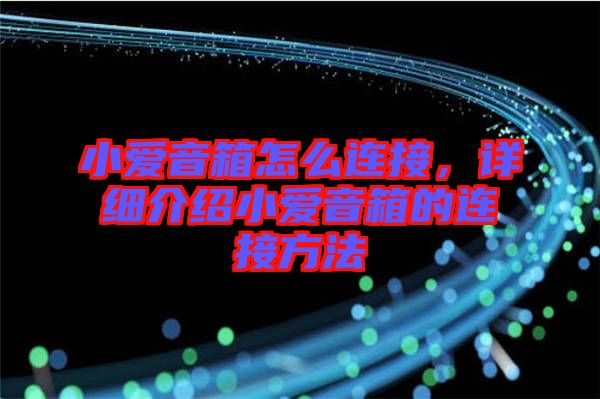 小愛音箱怎么連接，詳細(xì)介紹小愛音箱的連接方法