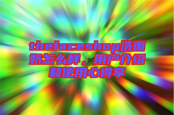 thefaceshop洗面奶怎么樣，用戶介紹和使用心得享