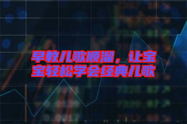 早教兒歌順溜，讓寶寶輕松學(xué)會(huì)經(jīng)典兒歌