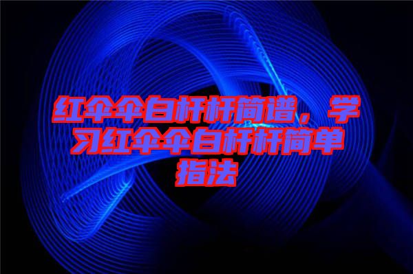 紅傘傘白桿桿簡(jiǎn)譜，學(xué)習(xí)紅傘傘白桿桿簡(jiǎn)單指法