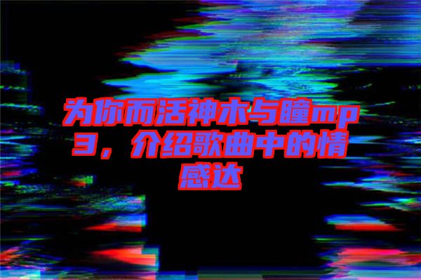 為你而活神木與瞳mp3，介紹歌曲中的情感達