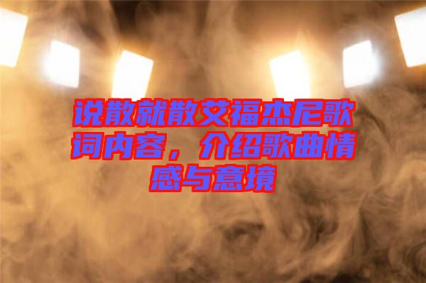 說散就散艾福杰尼歌詞內(nèi)容，介紹歌曲情感與意境