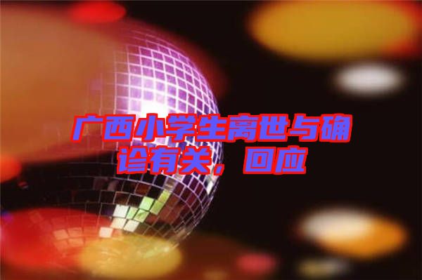 廣西小學(xué)生離世與確診有關(guān)，回應(yīng)