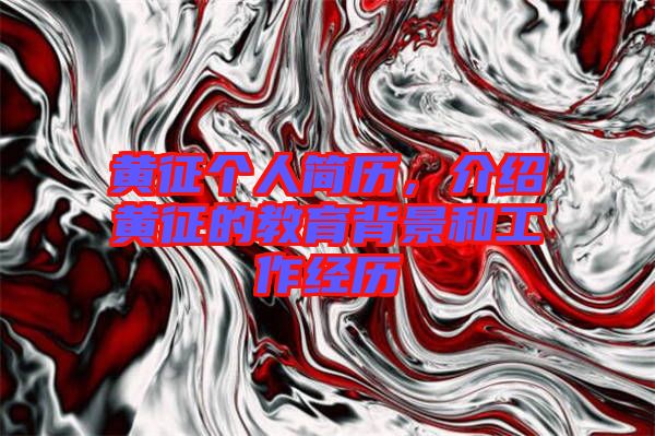 黃征個(gè)人簡歷，介紹黃征的教育背景和工作經(jīng)歷