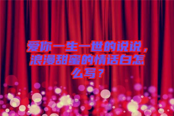 愛你一生一世的說(shuō)說(shuō)，浪漫甜蜜的情話白怎么寫？
