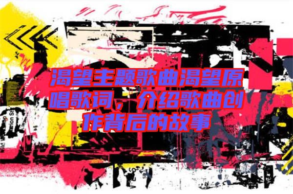 渴望主題歌曲渴望原唱歌詞，介紹歌曲創(chuàng)作背后的故事