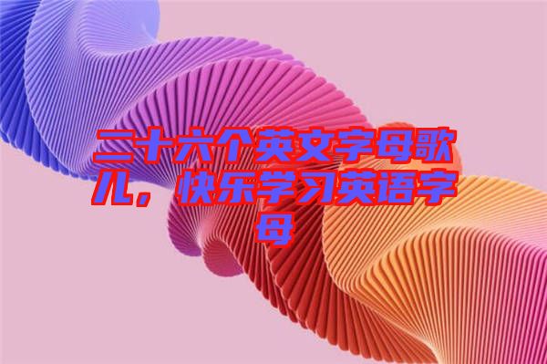 二十六個英文字母歌兒，快樂學(xué)習(xí)英語字母