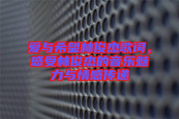 愛(ài)與希望林俊杰歌詞，感受林俊杰的音樂(lè)魅力與情感傳遞
