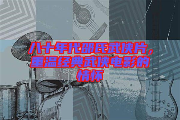 八十年代邵氏武俠片，重溫經(jīng)典武俠電影的情懷