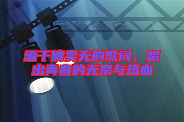 酒干倘賣無的歌詞，唱出青春的無奈與熱血
