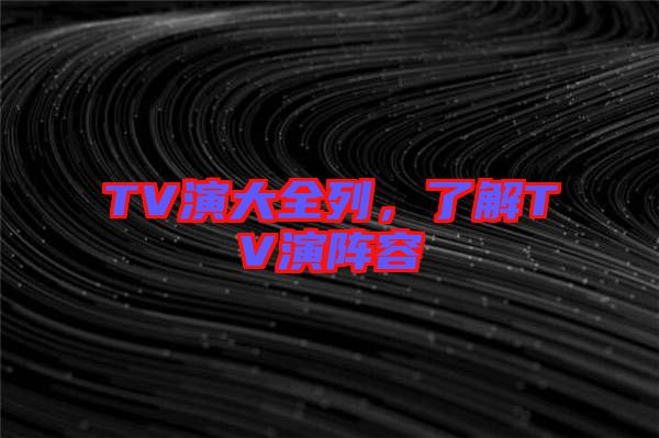 TV演大全列，了解TV演陣容