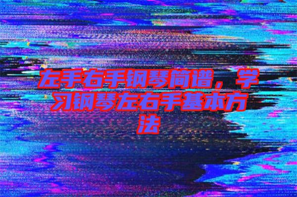 左手右手鋼琴簡譜，學(xué)習(xí)鋼琴左右手基本方法