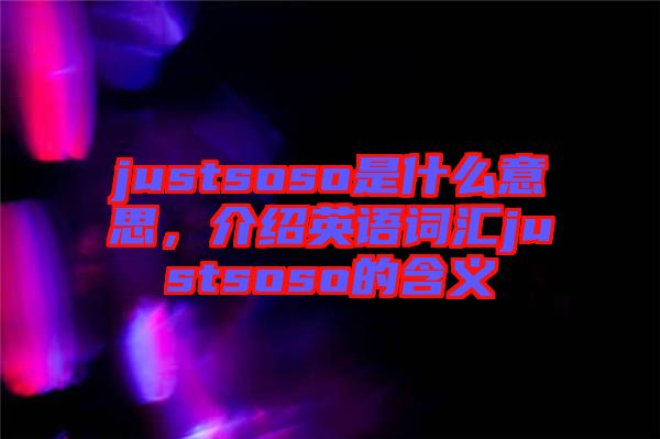 justsoso是什么意思，介紹英語(yǔ)詞匯justsoso的含義