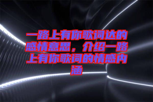 一路上有你歌詞達的感情意思，介紹一路上有你歌詞的情感內(nèi)涵