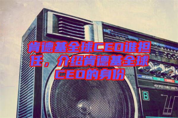 肯德基全球CEO誰擔(dān)任，介紹肯德基全球CEO的身份