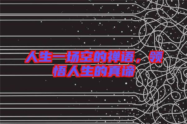 人生一場空的禪語，領(lǐng)悟人生的真諦