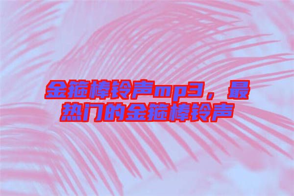 金箍棒鈴聲mp3，最熱門的金箍棒鈴聲