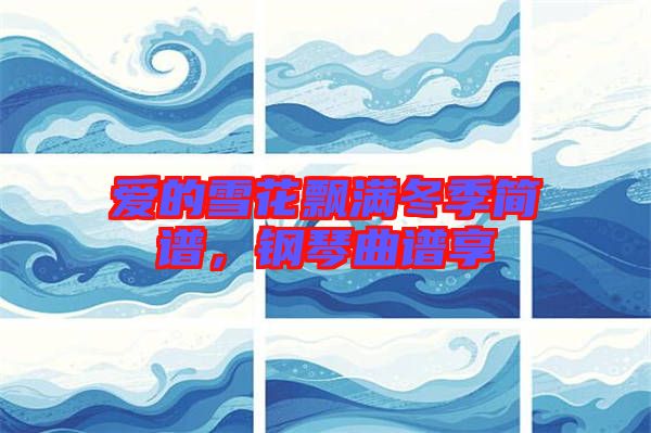 愛的雪花飄滿冬季簡譜，鋼琴曲譜享