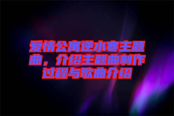 愛情公寓逆水寒主題曲，介紹主題曲制作過程與歌曲介紹