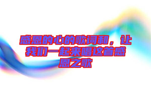 感恩的心的歌詞和，讓我們一起來(lái)唱這首感恩之歌