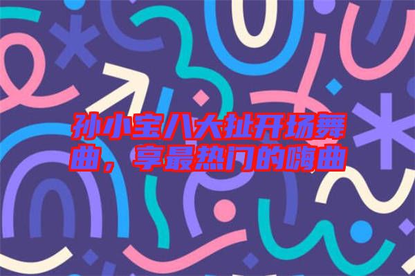 孫小寶八大扯開場舞曲，享最熱門的嗨曲