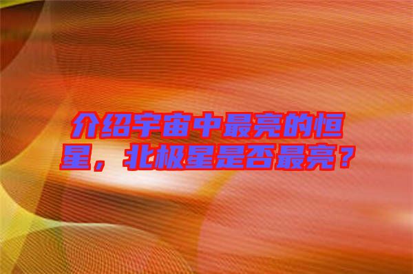 介紹宇宙中最亮的恒星，北極星是否最亮？