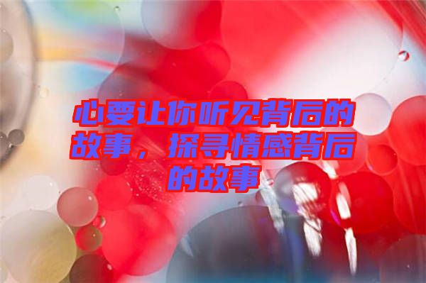 心要讓你聽見背后的故事，探尋情感背后的故事