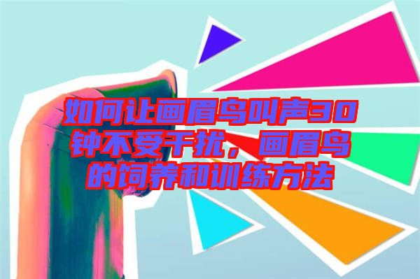 如何讓畫眉鳥叫聲30鐘不受干擾，畫眉鳥的飼養(yǎng)和訓(xùn)練方法