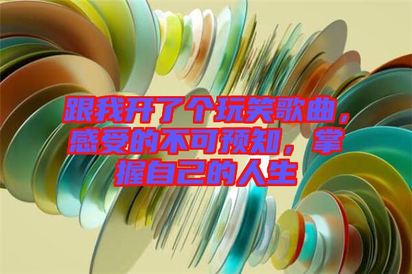 跟我開了個(gè)玩笑歌曲，感受的不可預(yù)知，掌握自己的人生