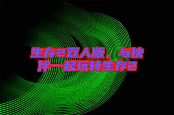 生存2雙人版，與伙伴一起玩轉(zhuǎn)生存2