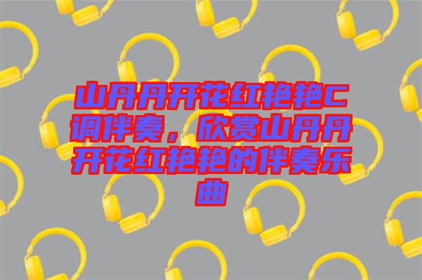 山丹丹開花紅艷艷C調(diào)伴奏，欣賞山丹丹開花紅艷艷的伴奏樂(lè)曲