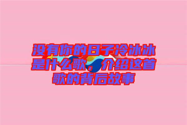 沒有你的日子冷冰冰是什么歌，介紹這首歌的背后故事