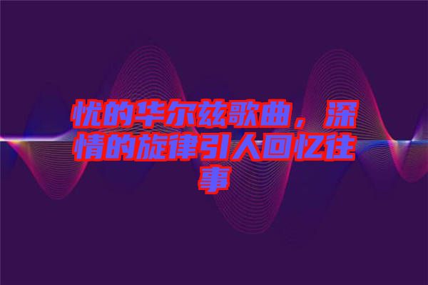 憂的華爾茲歌曲，深情的旋律引人回憶往事