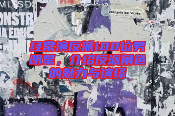 經(jīng)常演反派100位男明星，介紹反派角色的魅力與演繹