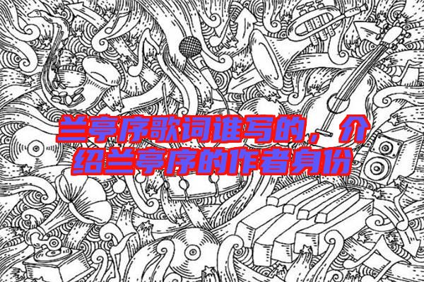 蘭亭序歌詞誰寫的，介紹蘭亭序的作者身份
