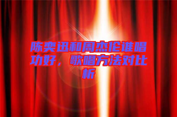 陳奕迅和周杰倫誰唱功好，歌唱方法對(duì)比析