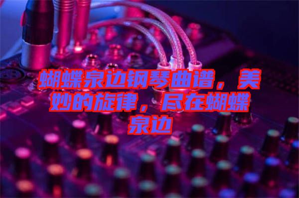 蝴蝶泉邊鋼琴曲譜，美妙的旋律，盡在蝴蝶泉邊