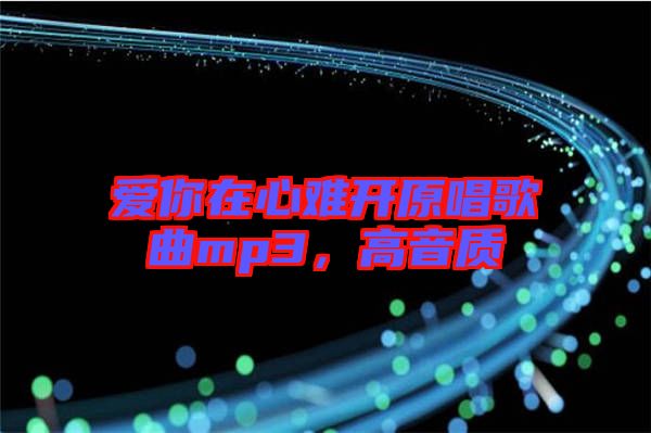 愛你在心難開原唱歌曲mp3，高音質(zhì)