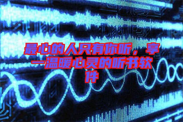 最心的人只有你聽，享一溫暖心靈的聽書軟件