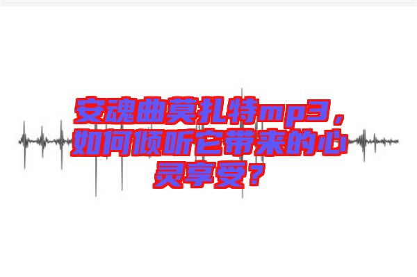 安魂曲莫扎特mp3，如何傾聽它帶來的心靈享受？