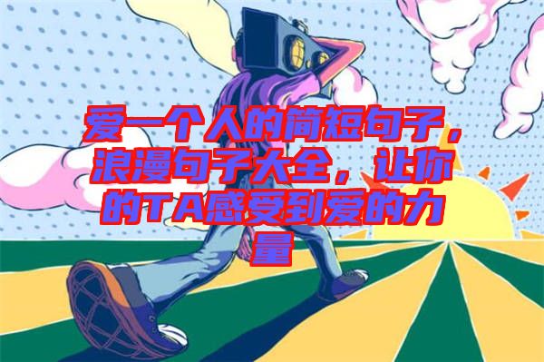 愛一個人的簡短句子，浪漫句子大全，讓你的TA感受到愛的力量