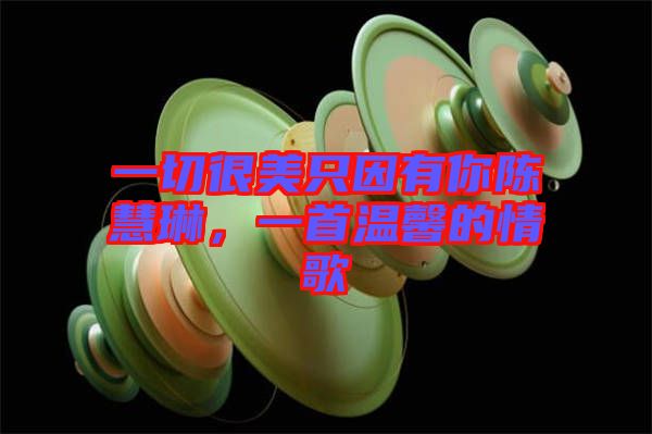 一切很美只因有你陳慧琳，一首溫馨的情歌