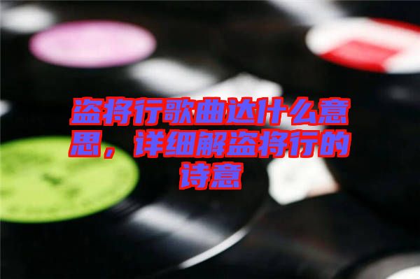 盜將行歌曲達(dá)什么意思，詳細(xì)解盜將行的詩意