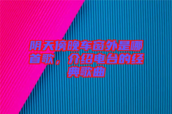 陰天傍晚車窗外是哪首歌，介紹電臺(tái)的經(jīng)典歌曲