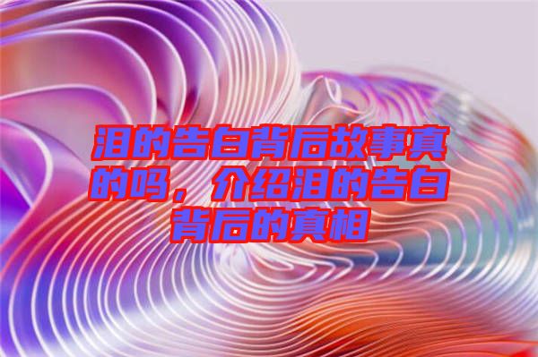淚的告白背后故事真的嗎，介紹淚的告白背后的真相