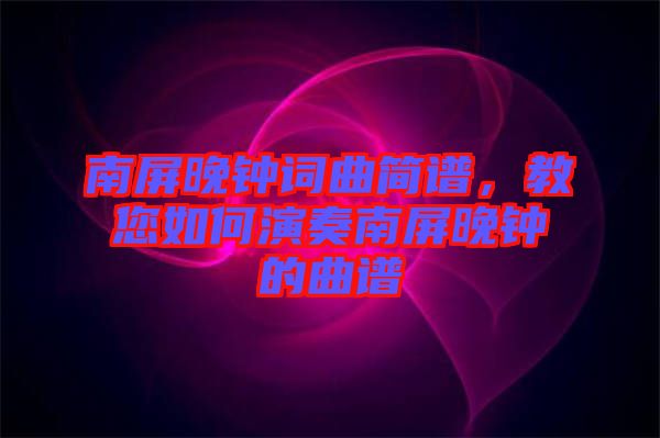 南屏晚鐘詞曲簡譜，教您如何演奏南屏晚鐘的曲譜