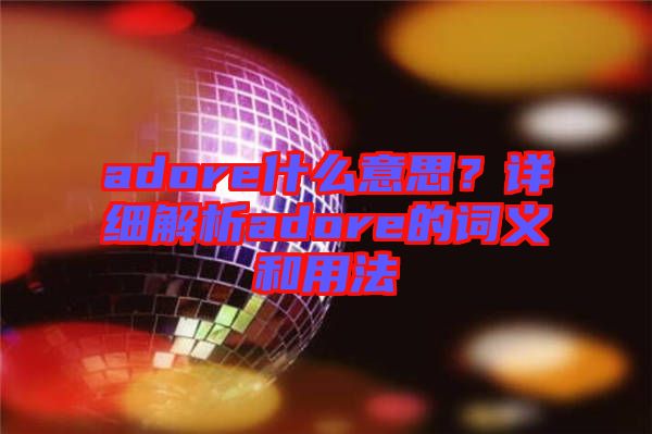 adore什么意思？詳細(xì)解析adore的詞義和用法