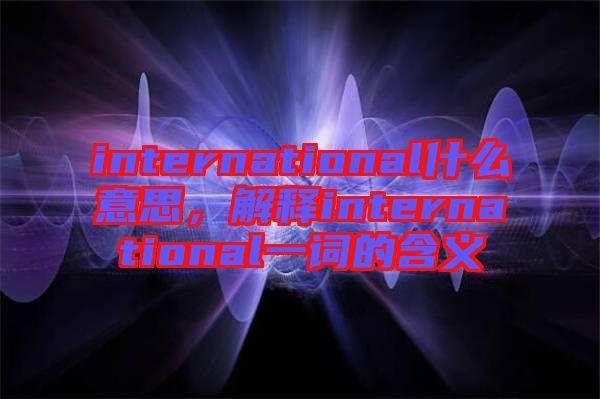 international什么意思，解釋international一詞的含義